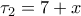 \displaystyle{\tau _2=7+x}