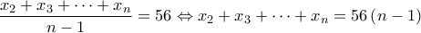\displaystyle{\frac{{{x_2} + {x_3} +  \cdots  + {x_n}}}{{n - 1}} = 56 \Leftrightarrow {x_2} + {x_3} +  \cdots  + {x_n} = 56\left( {n - 1} \right)}