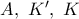 A,\ K',\ K
