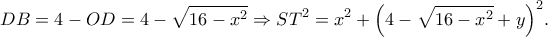 \displaystyle DB = 4 - OD = 4 - \sqrt {16 - {x^2}}  \Rightarrow S{T^2} = {x^2} + {\left( {4 - \sqrt {16 - {x^2}}  + y} \right)^2}.