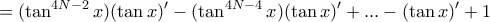 \displaystyle{= (\tan ^{4N-2} x)(\tan x )'- (\tan ^{4N-4} x)(\tan x)'+...- (\tan x)'+1} \displaystyle{= (\tan ^{4N-2} x)(\tan x )'- (\tan ^{4N-4} x)(\tan x)'+...- (\tan x)'+1}