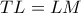 TL=LM