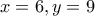 x = 6, y = 9