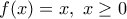 \displaystyle{ f(x) = x, ~ x \geq 0 }