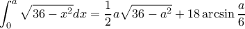 \displaystyle{\int _0^a\sqrt{36-x^2}dx= \frac{1}{2}a\sqrt {36-a^2} + 18\arcsin \frac {a}{6}}