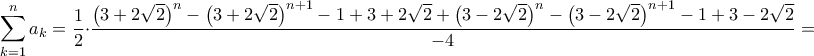 \displaystyle \sum_{k=1}^{n}a_{k}=\frac{1}{2}\cdot \frac{\left ( 3+2\sqrt{2} \right )^{n}-\left ( 3+2\sqrt{2} \right )^{n+1}-1+3+2\sqrt{2}+\left ( 3-2\sqrt{2} \right )^{n}-\left ( 3-2\sqrt{2} \right )^{n+1}-1+3-2\sqrt{2}}{-4}=