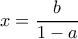 x= \dfrac {b}{1-a}