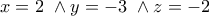 \displaystyle{x=2\ \land y=-3\ \land z=-2}