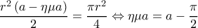  \displaystyle \frac{{{r^2}\left( {a - \eta \mu a} \right)}}{2} = \frac{{\pi {r^2}}}{4} \Leftrightarrow \eta \mu a = a - \frac{\pi }{2}