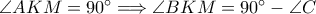 \angle AKM=90^\circ\Longrightarrow \angle BKM=90^\circ-\angle C