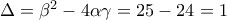 \Delta  = {\beta ^2} - 4\alpha \gamma  = 25 - 24 = 1