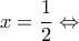 \displaystyle x = \frac{1}{2} \Leftrightarrow 