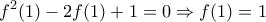 \displaystyle{f^2(1)-2f(1)+1=0 \Rightarrow f(1)=1}