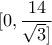 \displaystyle{[0,\frac{14}{\sqrt{3}]}