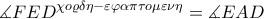  \displaystyle \measuredangle FED^{\chi o\varrho \delta \eta -\varepsilon \varphi \alpha \pi \tau o\mu \varepsilon \nu \eta }=\measuredangle EAD