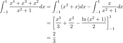 \begin{aligned}\displaystyle\int_{-1}^1 \frac{x^4+x^3+x^2}{x^2+1} dx &= \int_{-1}^1 (x^2+x)dx - \int_{-1}^1 \frac{x}{x^2+1} dx  \\ &= \left[\frac{x^3}{3}+\frac{x^2}{2}- \frac{\ln{(x^2+1)}}{2}\right]_{-1}^1 \\ &= \frac{2}{3}\end{aligned}