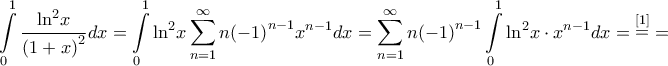\displaystyle{\int\limits_0^1 {\frac{{{{\ln }^2}x}}{{{{\left( {1 + x} \right)}^2}}}dx}  = \int\limits_0^1 {{{\ln }^2}x\sum\limits_{n = 1}^\infty  {n{{\left( { - 1} \right)}^{n - 1}}{x^{n - 1}}} dx}  = \sum\limits_{n = 1}^\infty  {n{{\left( { - 1} \right)}^{n - 1}}\int\limits_0^1 {{{\ln }^2}x \cdot {x^{n - 1}}dx} }  = \mathop  = \limits^{\left[ 1 \right]}  = }