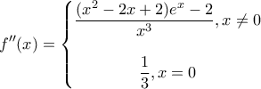 \displaystyle f''(x) = \left\{ \begin{matrix} 
  \dfrac{{({x^2} - 2{x} + 2){e^x} - 2}}{{{x^3}}},x \ne 0\\ 
 \\ 
  \dfrac{1}{3},x = 0   
\end{matrix}  \right.