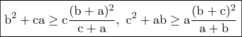 \displaystyle{\boxed{\rm b^2+ca\geq c\frac{(b+a)^2}{c+a},~c^2+ab\geq a\frac{(b+c)^2}{a+b}}}