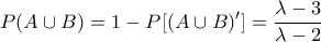\displaystyle{ 
P(A \cup B) = 1 - P[(A \cup B)'] = \frac{{\lambda  - 3}}{{\lambda  - 2}} 
}