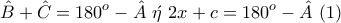 \displaystyle{\hat B+\hat C=180^o-\hat{A}~\acute{\eta}~2x+c=180^o-\hat{A}~(1)}