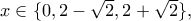 x \in \{0,2 -\sqrt{2},2+\sqrt{2} \},