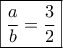 \boxed{\dfrac{a}{b}=\dfrac{3}{2}} \boxed{\dfrac{a}{b}=\dfrac{3}{2}}