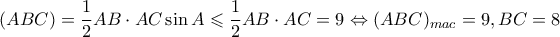 \displaystyle (ABC) = \frac{1}{2}AB \cdot AC\sin A \leqslant \frac{1}{2}AB \cdot AC = 9 \Leftrightarrow {(ABC)_{mac}} = 9,BC = 8