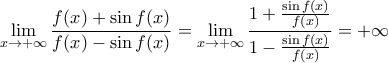 \displaystyle \underset{x\to +\infty }{\mathop{\lim }}\,\frac{f(x)+\sin f(x)}{f(x)-\sin f(x)}=  \underset{x\to +\infty }{\mathop{\lim }}\,\frac{1+\frac{\sin f(x)}{f(x)}}{1-\frac{\sin f(x)}{f(x)}}= +\infty 