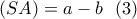 \displaystyle{ (SA)=a-b \  \ (3)}