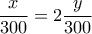 \displaystyle{\frac{x}{{300}} = 2\frac{y}{{300}}}