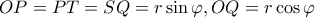\displaystyle OP = PT = SQ = r\sin \varphi ,OQ = r\cos \varphi 