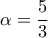  \displaystyle \alpha  = \frac{5}{3}