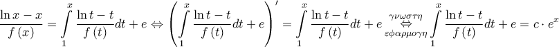 \displaystyle{\frac{{\ln x - x}}{{f\left( x \right)}} = \int\limits_1^x {\frac{{\ln t - t}}{{f\left( t \right)}}dt}  + e \Leftrightarrow {\left( {\int\limits_1^x {\frac{{\ln t - t}}{{f\left( t \right)}}dt}  + e} \right)^\prime } = \int\limits_1^x {\frac{{\ln t - t}}{{f\left( t \right)}}dt}  + e\mathop  \Leftrightarrow \limits_{\varepsilon \phi \alpha \rho \mu o\gamma \eta }^{\gamma \nu \omega \sigma \tau \eta } \int\limits_1^x {\frac{{\ln t - t}}{{f\left( t \right)}}dt}  + e = c \cdot {e^x}}