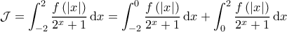 \displaystyle{\mathcal{J} = \int_{-2}^{2} \frac{f \left ( \left | x \right | \right )}{2^x+1} \, \mathrm{d}x =\int_{-2}^{0} \frac{f \left ( \left | x \right | \right )}{2^x+1} \, \mathrm{d}x+\int_{0}^{2} \frac{f \left ( \left | x \right | \right )}{2^x+1} \, \mathrm{d}x}