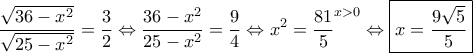  \displaystyle \frac{\sqrt{36-x^{2}}}{\sqrt{25-x^{2}}}=\frac{3}{2}\Leftrightarrow \frac{36-x^{2}}{25-x^{2}}=\frac{9}{4}\Leftrightarrow x^{2}=\frac{81}{5}^{x> 0}\Leftrightarrow \boxed{x=\frac{9\sqrt{5}}{5}}
