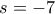 s=-7