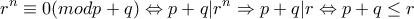 \displaystyle{r^n \equiv 0 (mod p+q) \Leftrightarrow p + q | r^n \Rightarrow p + q | r  \Leftrightarrow p+q&le;r }