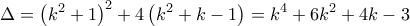 \displaystyle{\Delta  = {\left( {{k^2} + 1} \right)^2} + 4\left( {{k^2} + k - 1} \right) = {k^4} + 6{k^2} + 4k - 3}