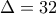 \Delta =32