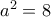 a^2=8