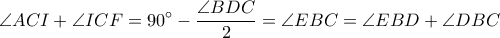 \displaystyle \angle ACI+\angle ICF=90^\circ-\frac{\angle BDC}{2}=\angle EBC=\angle EBD+\angle DBC