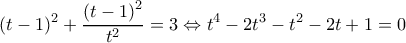 \displaystyle {(t - 1)^2} + \frac{{{{(t - 1)}^2}}}{{{t^2}}} = 3 \Leftrightarrow {t^4} - 2{t^3} - {t^2} - 2t + 1 = 0