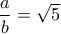 \dfrac{a}{b} = \sqrt 5