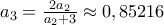 a_3=\frac{2a_{2}}{a_{2}+3}\approx 0,85216