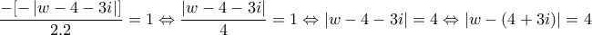 \displaystyle{\frac{-[-\left |w-4-3i  \right |]}{2.2}=1\Leftrightarrow \frac{\left |w-4-3i  \right |}{4}=1\Leftrightarrow \left | w-4-3i \right |=4\Leftrightarrow \left | w-(4+3i) \right |=4}