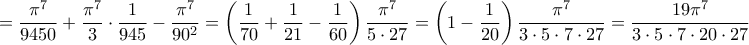 \displaystyle{=\frac{\pi ^{7}}{9450}+\frac{\pi ^{7}}{3}\cdot \frac{1}{945}-\frac{\pi ^{7}}{90^{2}}=\left( \frac{1}{70}+\frac{1}{21}-\frac{1}{60} \right)\frac{\pi ^{7}}{5\cdot 27}=\left( 1-\frac{1}{20} \right)\frac{\pi ^{7}}{3\cdot 5\cdot 7\cdot 27}=\frac{19\pi ^{7}}{3\cdot 5\cdot 7\cdot 20\cdot 27}=\frac{19\pi ^{7}}{56700}} \displaystyle{=\frac{\pi ^{7}}{9450}+\frac{\pi ^{7}}{3}\cdot \frac{1}{945}-\frac{\pi ^{7}}{90^{2}}=\left( \frac{1}{70}+\frac{1}{21}-\frac{1}{60} \right)\frac{\pi ^{7}}{5\cdot 27}=\left( 1-\frac{1}{20} \right)\frac{\pi ^{7}}{3\cdot 5\cdot 7\cdot 27}=\frac{19\pi ^{7}}{3\cdot 5\cdot 7\cdot 20\cdot 27}=\frac{19\pi ^{7}}{56700}}