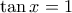 \tan x=1