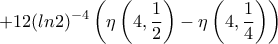 \displaystyle{+12(ln2)^{-4}\left(\eta\left(4, \frac {1}{2}\right)-\eta \left(4, \frac {1}{4}\right)\right)}