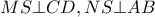 \displaystyle{MS \bot CD,NS \bot AB}